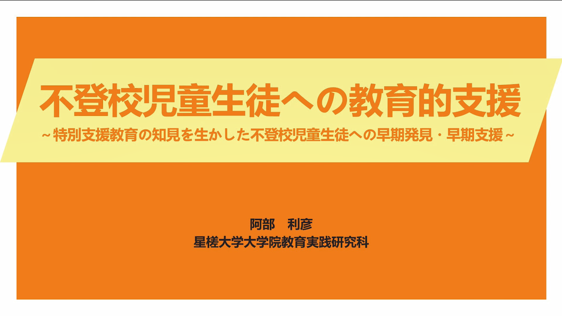 不登校児童生徒への教育的支援〜特別支援教育の知見を生かした不登校児童生徒への早期発見・早期支援〜  阿部 利彦（星槎大学院教育実践研究科）